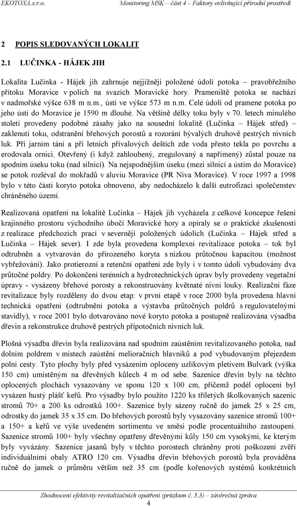 letech minulého století provedeny podobné zásahy jako na sousední lokalitě (Lučinka Hájek střed) zaklenutí toku, odstranění břehových porostů a rozorání bývalých druhově pestrých nivních luk.