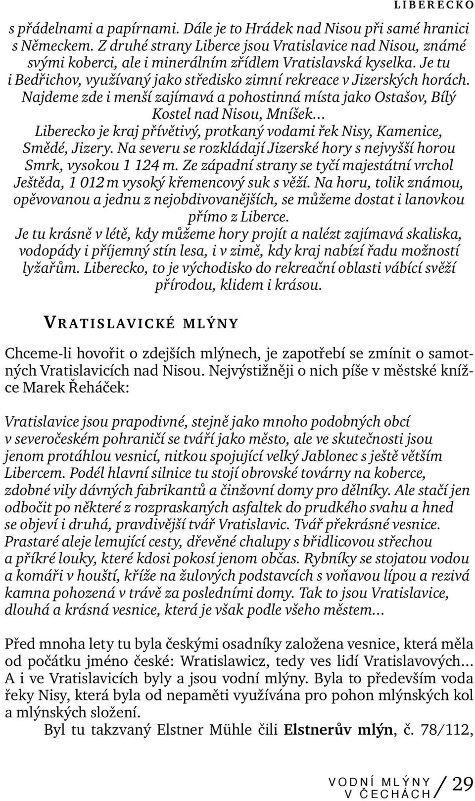Najdeme zde i menší zajímavá a pohostinná místa jako Ostašov, Bílý Kostel nad Nisou, Mníšek... Liberecko je kraj přívětivý, protkaný vodami řek Nisy, Kamenice, Smědé, Jizery.