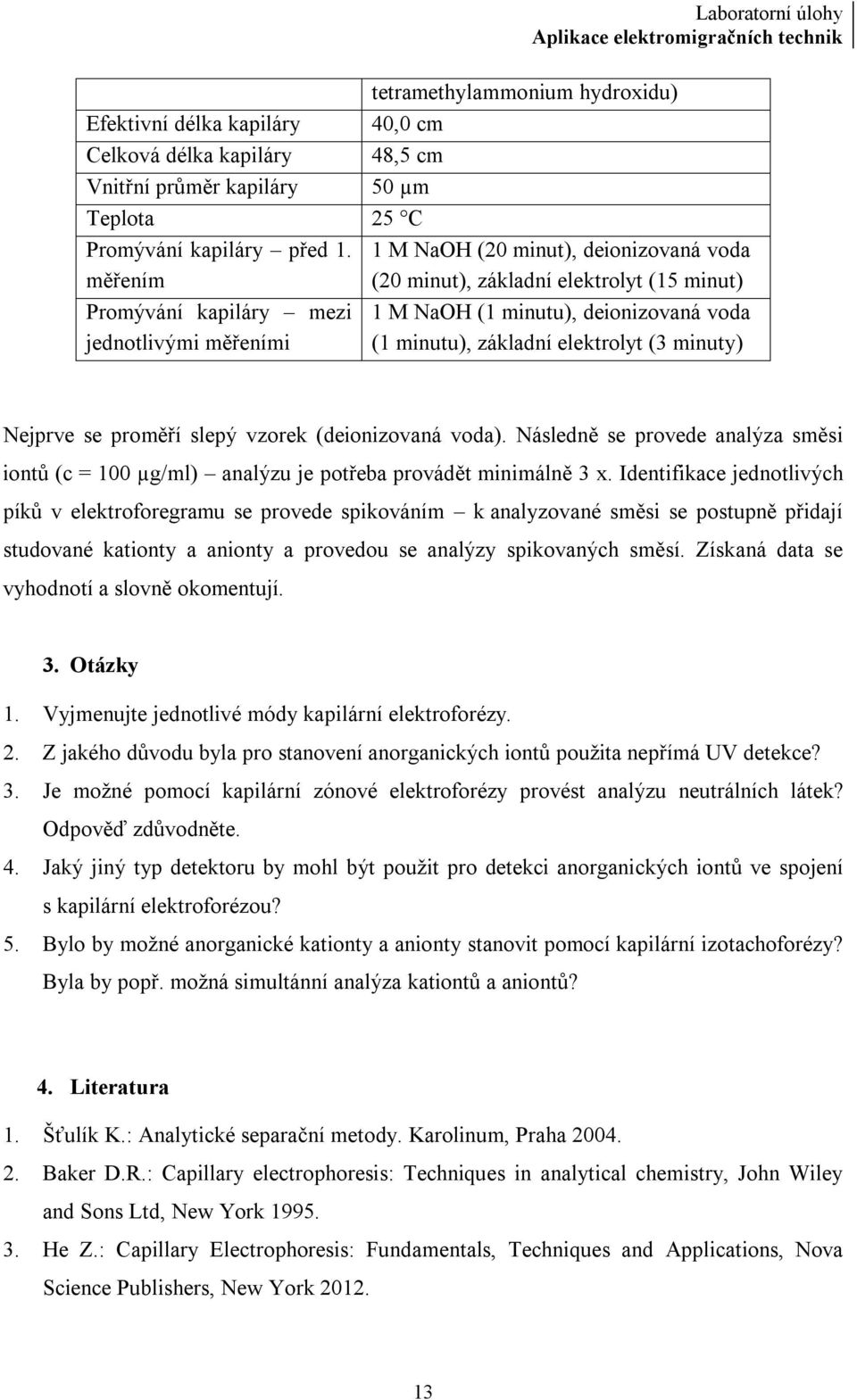 elektrolyt (3 minuty) Nejprve se proměří slepý vzorek (deionizovaná voda). Následně se provede analýza směsi iontů (c = 100 µg/ml) analýzu je potřeba provádět minimálně 3 x.