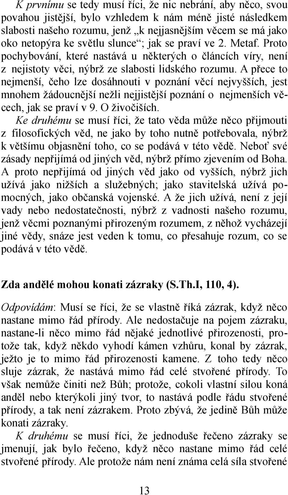 A přece to nejmenší, čeho lze dosáhnouti v poznání věcí nejvyšších, jest mnohem žádoucnější nežli nejjistější poznání o nejmenších věcech, jak se praví v 9. O živočiších.