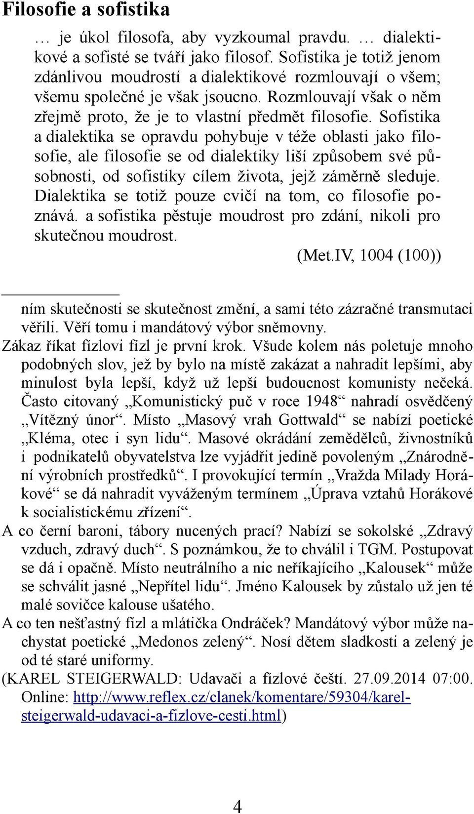 Sofistika a dialektika se opravdu pohybuje v téže oblasti jako filosofie, ale filosofie se od dialektiky liší způsobem své působnosti, od sofistiky cílem života, jejž záměrně sleduje.