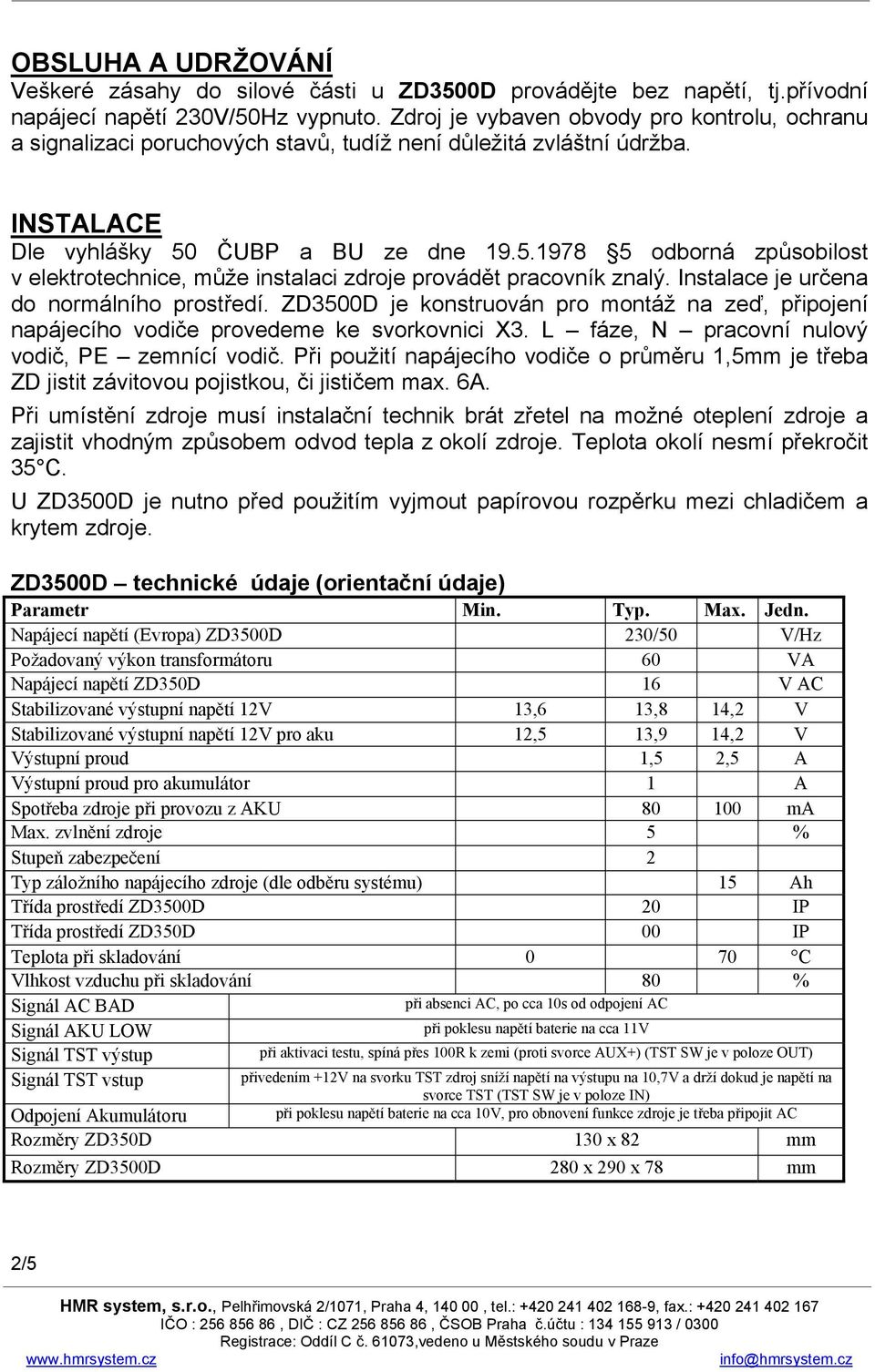 ČUBP a BU ze dne 19.5.1978 5 odborná způsobilost v elektrotechnice, může instalaci zdroje provádět pracovník znalý. Instalace je určena do normálního prostředí.