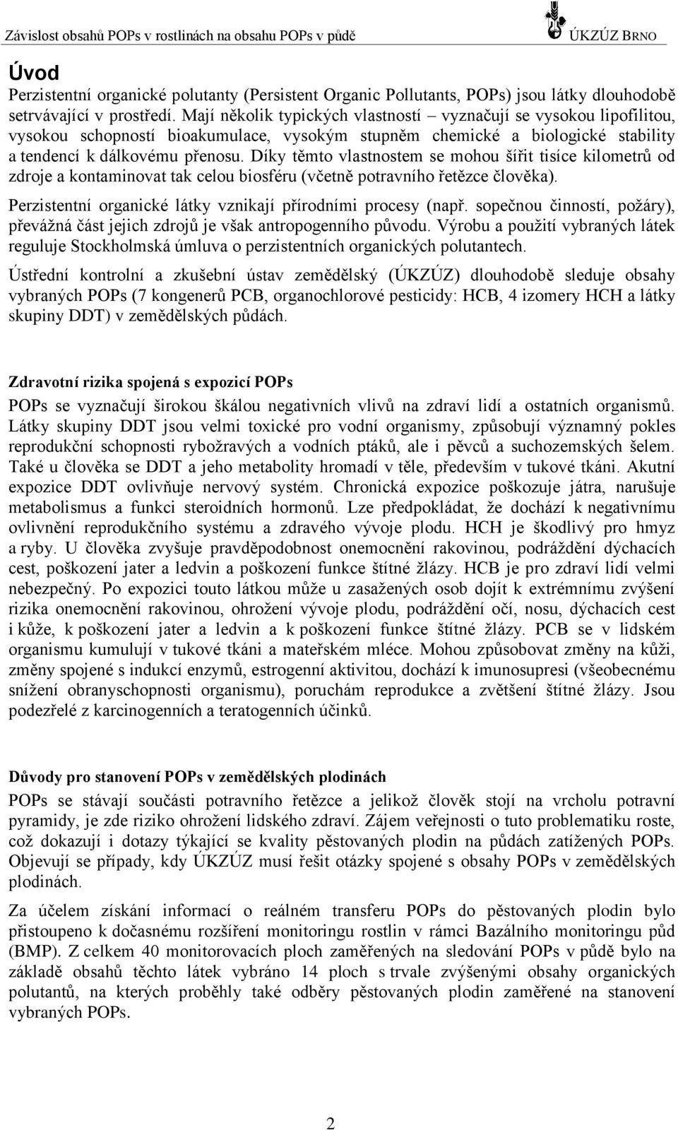 Díky těmto vlastnostem se mohou šířit tisíce kilometrů od zdroje a kontaminovat tak celou biosféru (včetně potravního řetězce člověka). Perzistentní organické látky vznikají přírodními procesy (např.