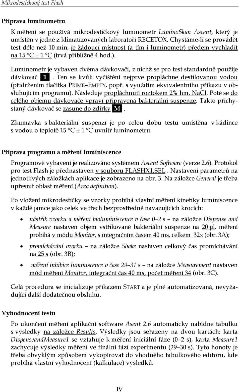 Ten se kvůli vyčištění nejprve propláchne destilovanou vodou (přidržením tlačítka PRIME EMPTY, popř. s využitím ekvivalentního příkazu v obsluhujícím programu). Následuje propláchnutí roztokem 2% hm.