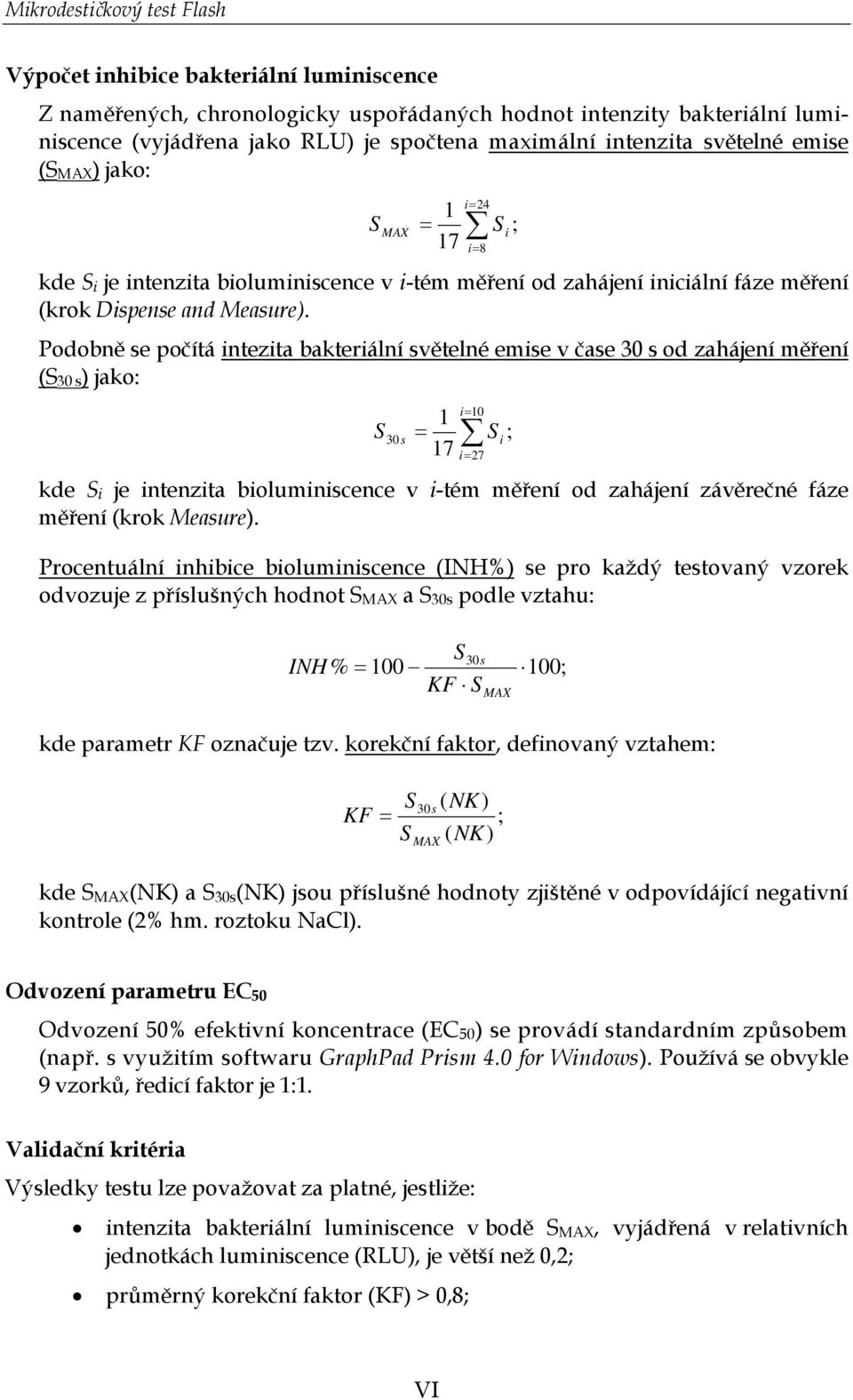 Podobně se počítá intezita bakteriální světelné emise v čase 30 s od zahájení měření (S 30 s ) jako: S = 10 1 i 30 s = S i ; 17 i= 27 kde S i je intenzita bioluminiscence v i-tém měření od zahájení