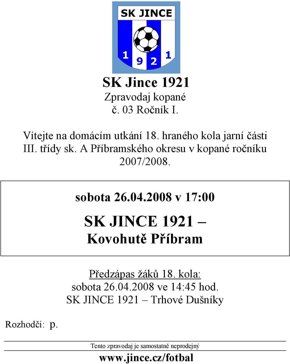 sobota 26.04.2008 v 17:00 SK JINCE 1921 Kovohutě Příbram Rozhodčí: p. Předzápas žáků 18.