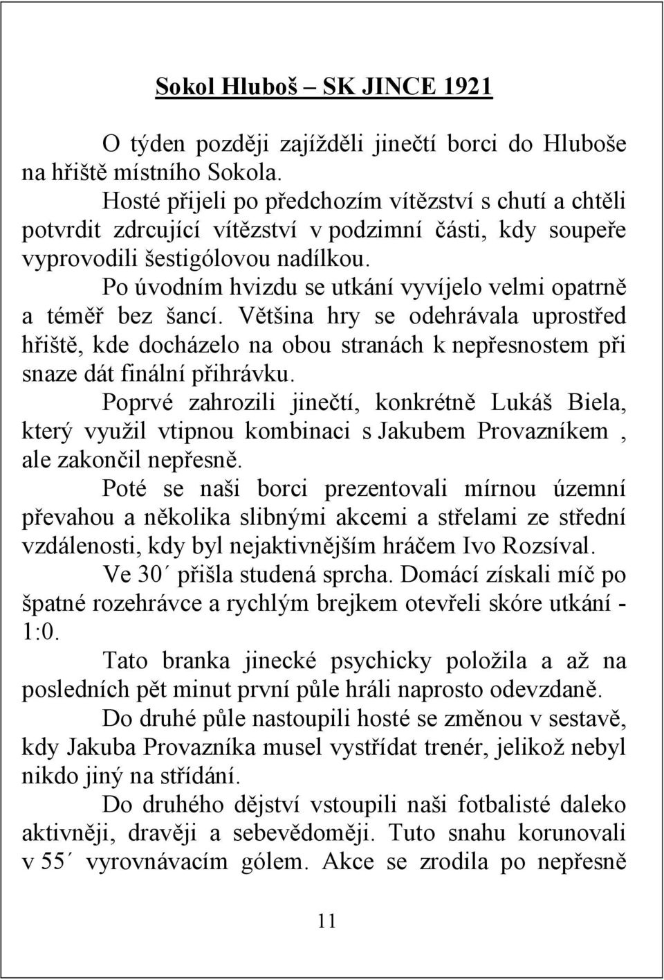 Po úvodním hvizdu se utkání vyvíjelo velmi opatrně a téměř bez šancí. Většina hry se odehrávala uprostřed hřiště, kde docházelo na obou stranách k nepřesnostem při snaze dát finální přihrávku.