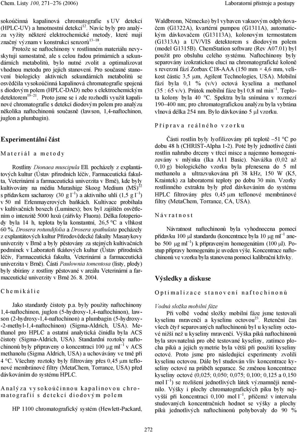 Pro současné stanovení biologicky aktivních sekundárních metabolitů se osvědčila vysokoúčinná kapalinová chromatografie spojená s diodovým polem (HPLC-DAD) nebo s elektrochemickým detektorem 19 21.