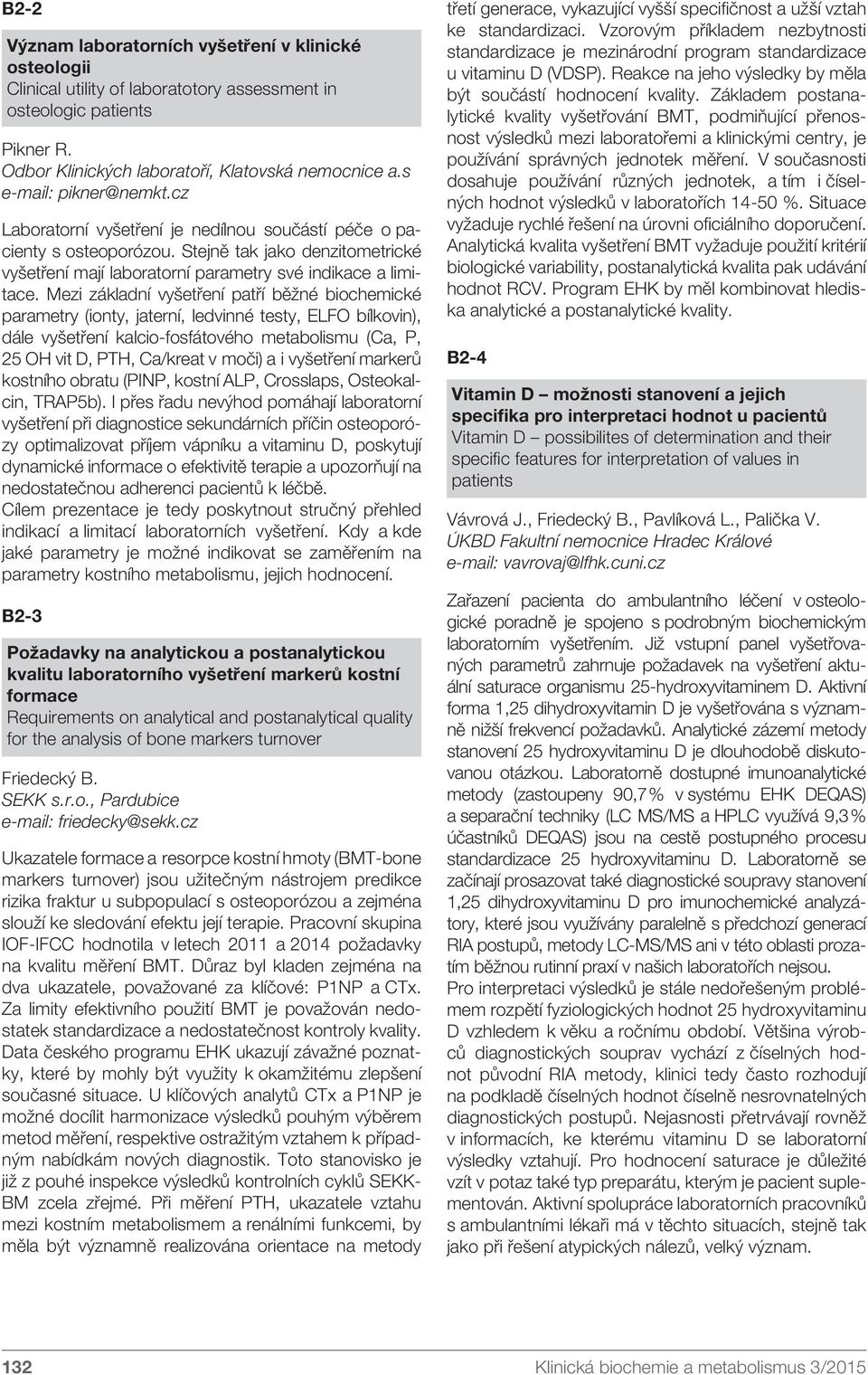 Mezi základní vyšetření patří běžné biochemické parametry (ionty, jaterní, ledvinné testy, ELFO bílkovin), dále vyšetření kalcio-fosfátového metabolismu (Ca, P, 25 OH vit D, PTH, Ca/kreat v moči) a i