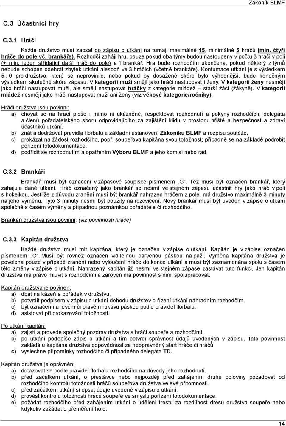 Hra bude rozhodčím ukončena, pokud některý z týmů nebude schopen odehrát zbytek utkání alespoň ve 3 hráčích (včetně brankáře).