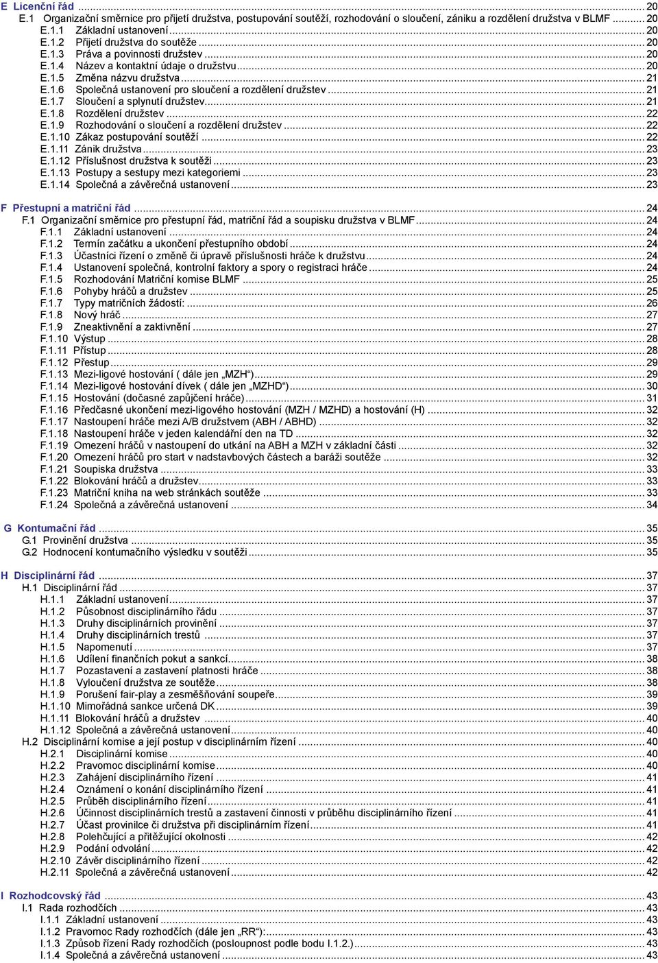 .. 21 E.1.8 Rozdělení družstev... 22 E.1.9 Rozhodování o sloučení a rozdělení družstev... 22 E.1.10 Zákaz postupování soutěží... 22 E.1.11 Zánik družstva... 23 E.1.12 Příslušnost družstva k soutěži.