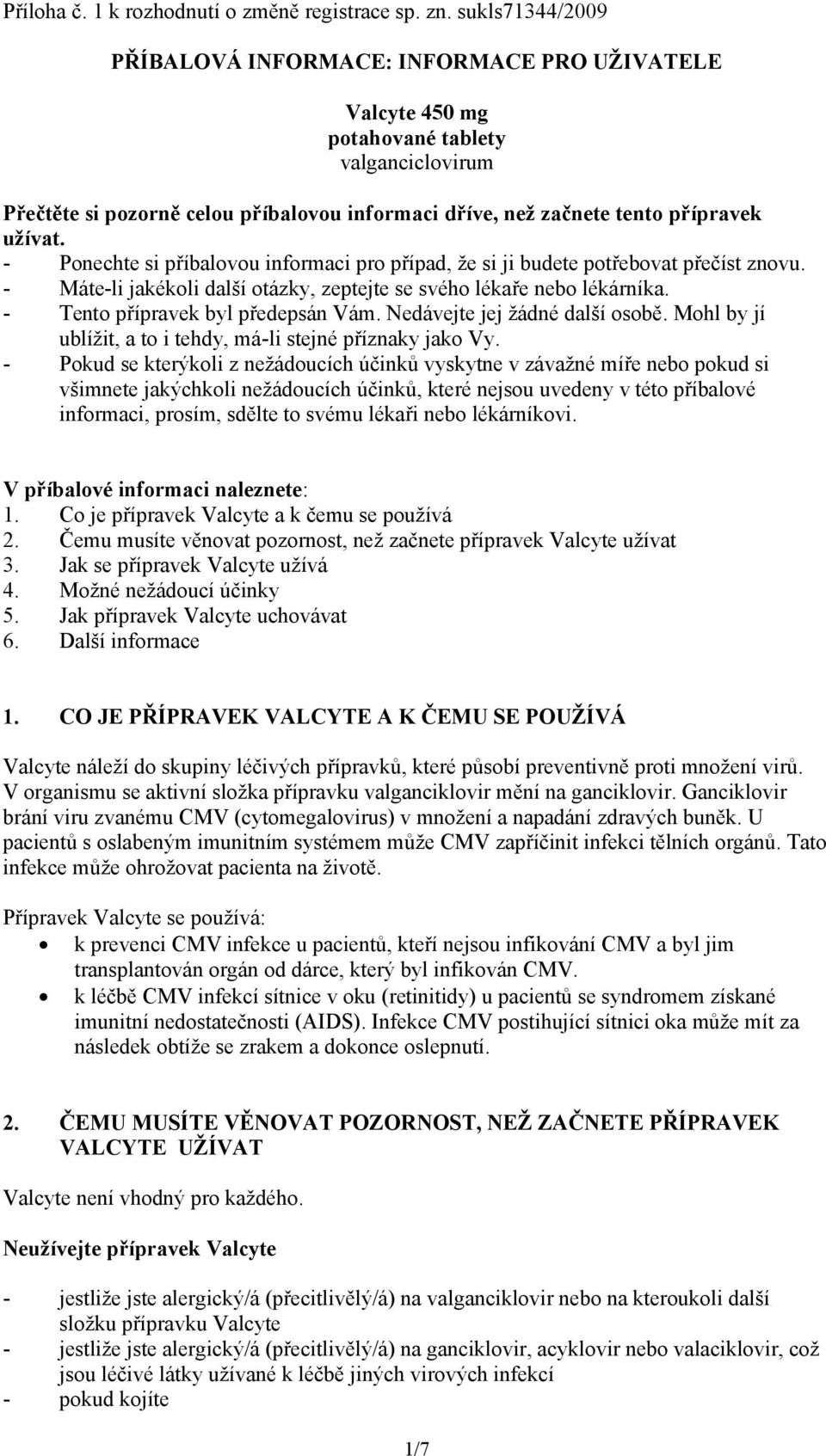 užívat. - Ponechte si příbalovou informaci pro případ, že si ji budete potřebovat přečíst znovu. - Máte-li jakékoli další otázky, zeptejte se svého lékaře nebo lékárníka.