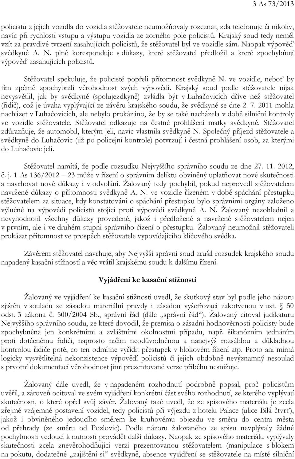 opak výpověď svědkyně A. N. plně koresponduje s důkazy, které stěžovatel předložil a které zpochybňují výpověď zasahujících policistů. Stěžovatel spekuluje, že policisté popřeli přítomnost svědkyně N.