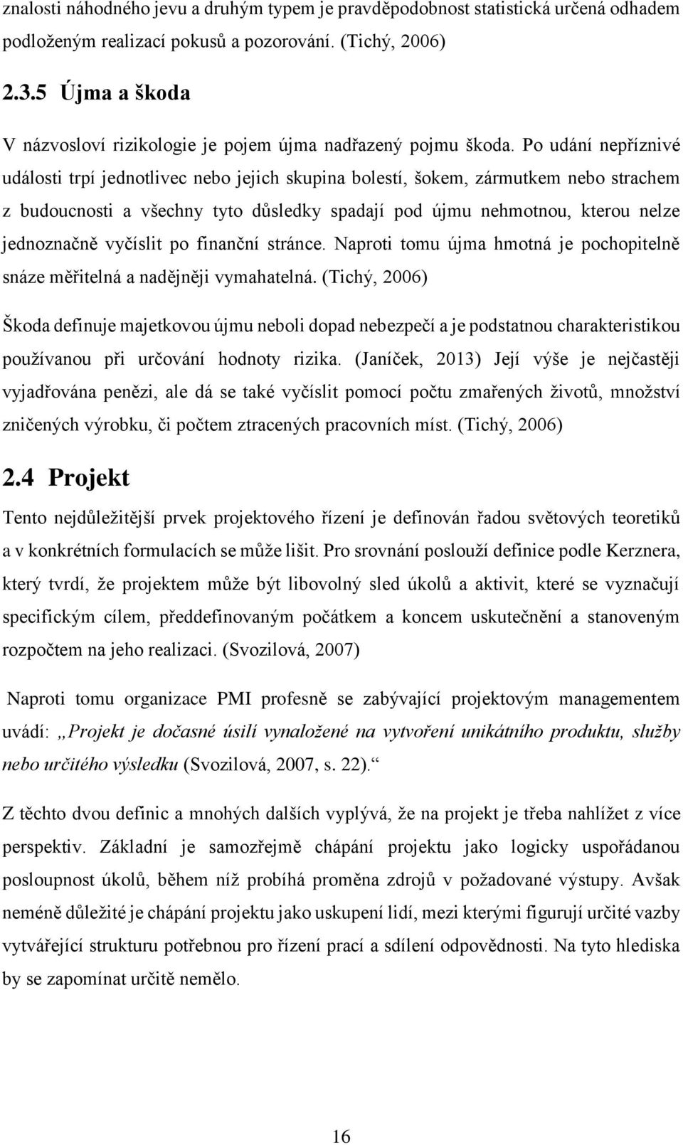 Po udání nepříznivé události trpí jednotlivec nebo jejich skupina bolestí, šokem, zármutkem nebo strachem z budoucnosti a všechny tyto důsledky spadají pod újmu nehmotnou, kterou nelze jednoznačně