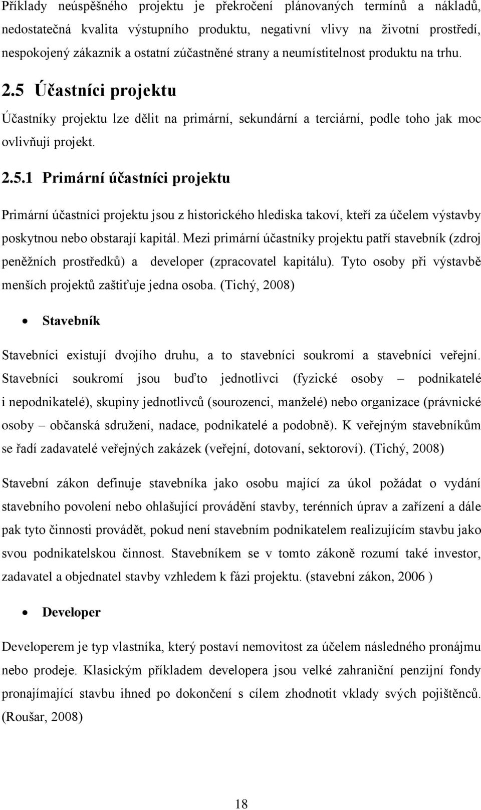 Mezi primární účastníky projektu patří stavebník (zdroj peněžních prostředků) a developer (zpracovatel kapitálu). Tyto osoby při výstavbě menších projektů zaštiťuje jedna osoba.