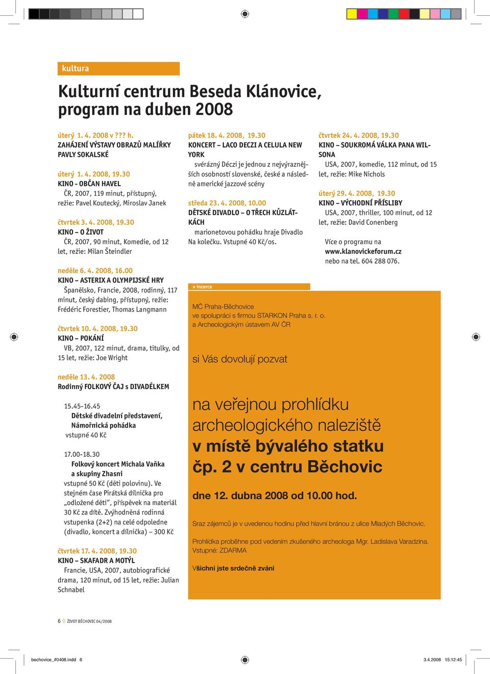 30 KINO O ŽIVOT ČR, 2007, 90 minut, Komedie, od 12 let, režie: Milan Šteindler neděle 6. 4. 2008, 16.