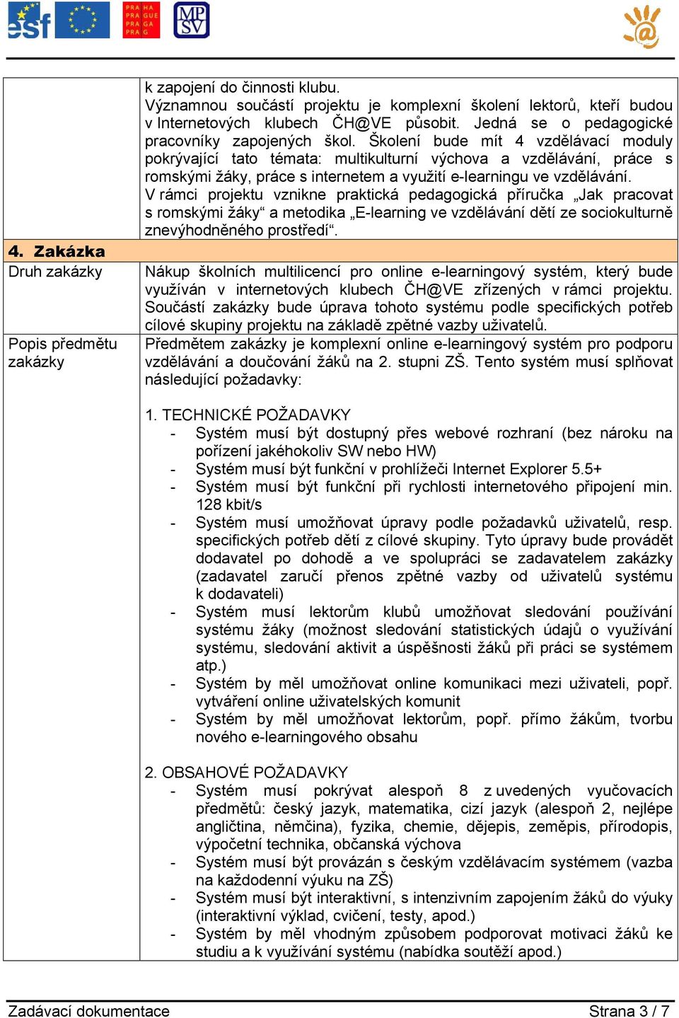 Školení bude mít 4 vzdělávací moduly pokrývající tato témata: multikulturní výchova a vzdělávání, práce s romskými žáky, práce s internetem a využití e-learningu ve vzdělávání.