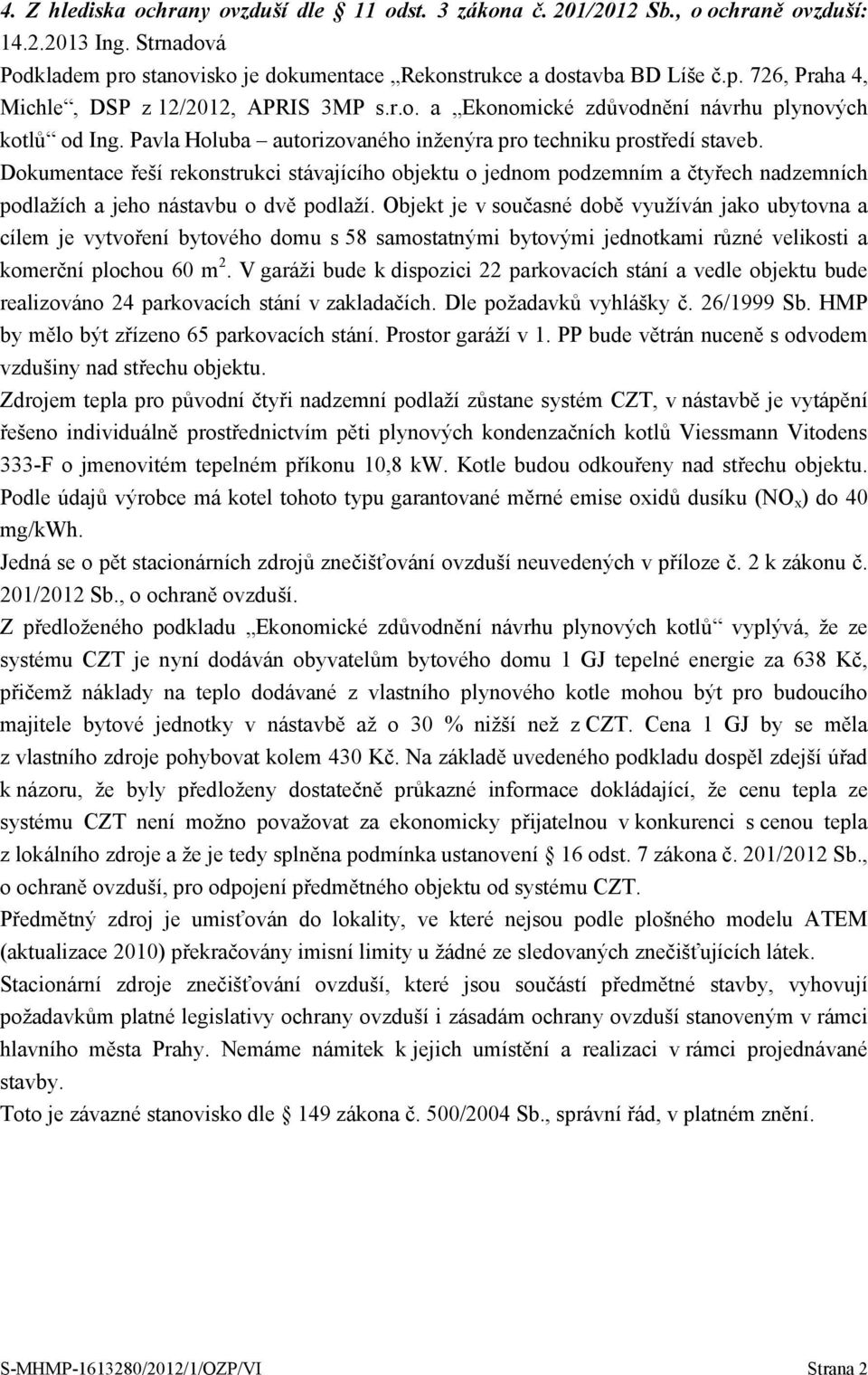 Dokumentace řeší rekonstrukci stávajícího objektu o jednom podzemním a čtyřech nadzemních podlažích a jeho nástavbu o dvě podlaží.