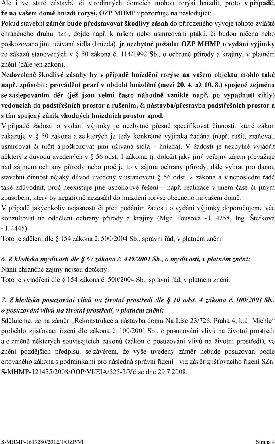 k rušení nebo usmrcování ptáků, či budou ničena nebo poškozována jimi užívaná sídla (hnízda), je nezbytné požádat OZP MHMP o vydání výjimky ze zákazů stanovených v 50 zákona č. 114/1992 Sb.