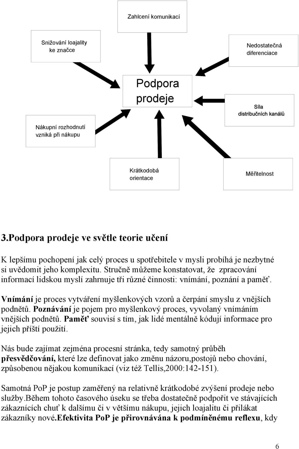 Stručně můžeme konstatovat, že zpracování informací lidskou myslí zahrnuje tři různé činnosti: vnímání, poznání a paměť.