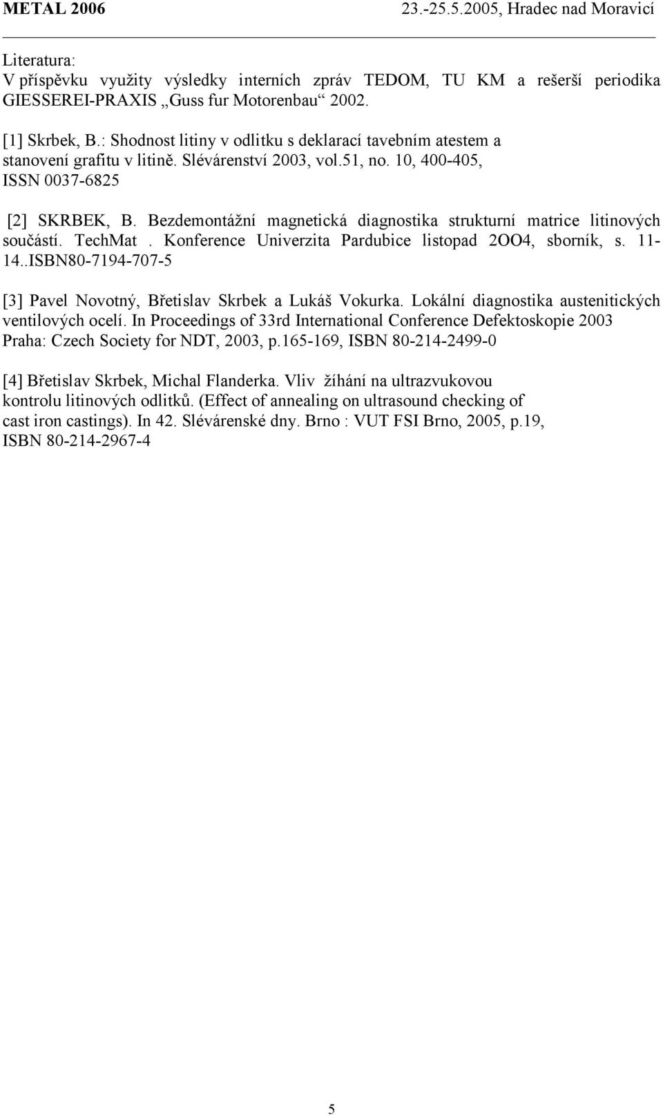 Bezdemontážní magnetická diagnostika strukturní matrice litinových součástí. TechMat. Konference Univerzita Pardubice listopad 2OO4, sborník, s. 11-14.