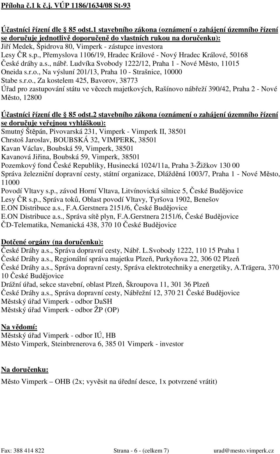 s., nábř. Ludvíka Svobody 1222/12, Praha 1 - Nové Město, 11015 Oneida s.r.o., Na výsluní 201/13, Praha 10 - Strašnice, 10000 Stabe s.r.o., Za kostelem 425, Bavorov, 38773 Úřad pro zastupování státu ve věcech majetkových, Rašínovo nábřeží 390/42, Praha 2 - Nové Město, 12800 Účastníci řízení dle 85 odst.