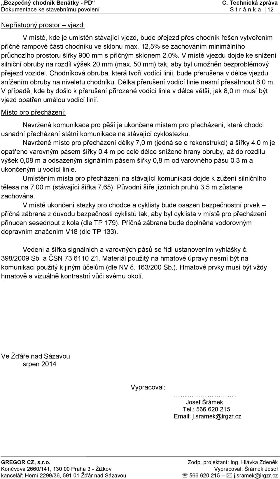 50 mm) tak, aby byl umožněn bezproblémový přejezd vozidel. Chodníková obruba, která tvoří vodící linii, bude přerušena v délce vjezdu snížením obruby na niveletu chodníku.