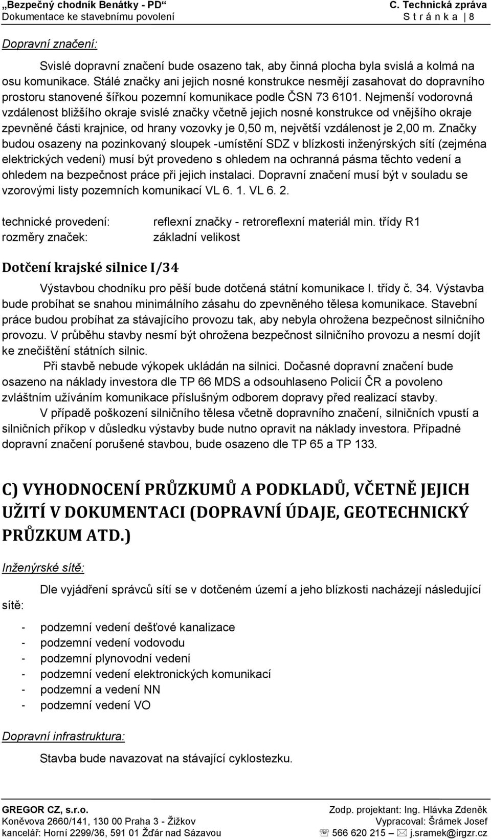 Nejmenší vodorovná vzdálenost bližšího okraje svislé značky včetně jejich nosné konstrukce od vnějšího okraje zpevněné části krajnice, od hrany vozovky je 0,50 m, největší vzdálenost je 2,00 m.