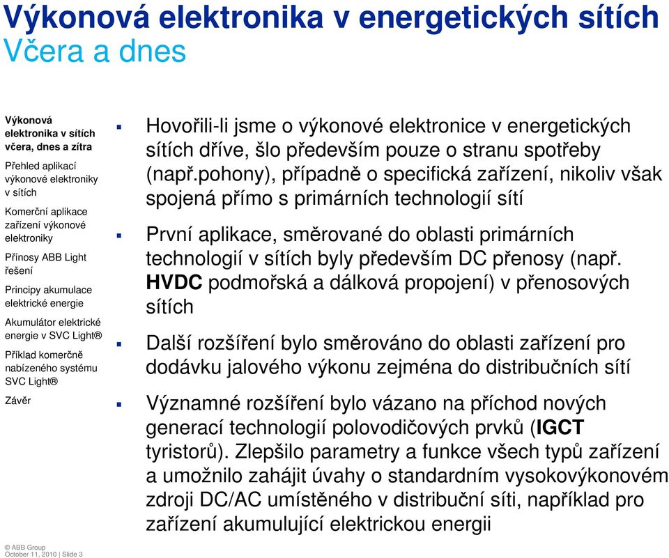 HVDC podmořská a dálková propojení) v přenosových sítích Další rozšíření bylo směrováno do oblasti zařízení pro dodávku jalového výkonu zejména do distribučních sítí Významné rozšíření bylo vázano na