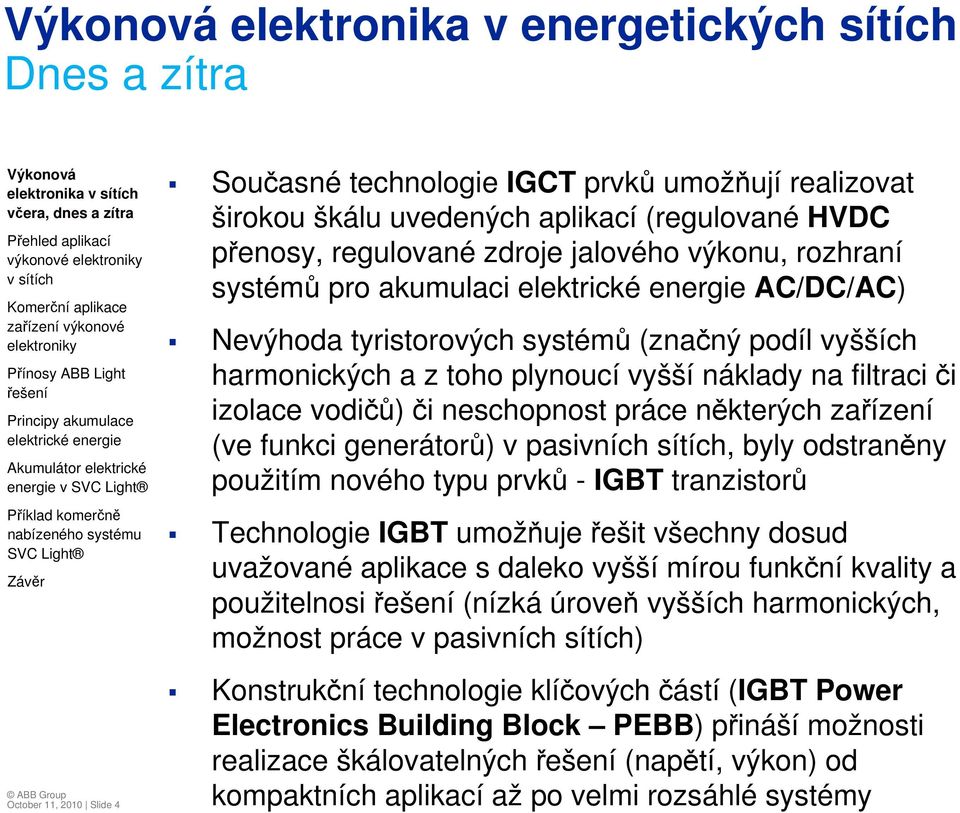 či izolace vodičů) či neschopnost práce některých zařízení (ve funkci generátorů) v pasivních sítích, byly odstraněny použitím nového typu prvků - IGBT tranzistorů Technologie IGBT umožňuje řešit