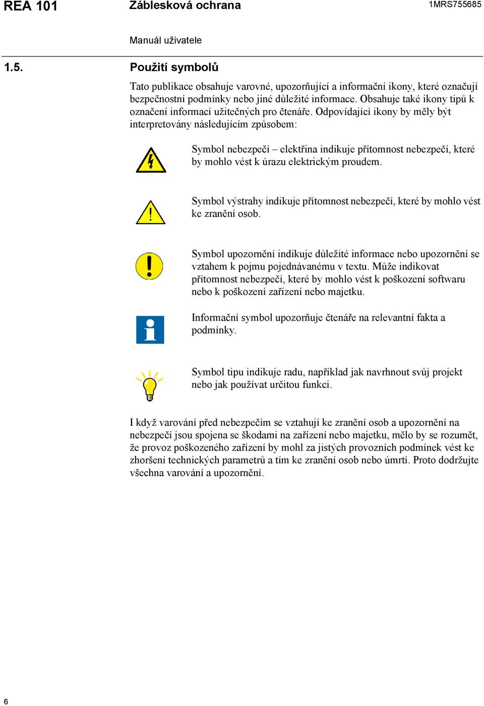 Odpovídající ikony by měly být interpretovány následujícím způsobem: Symbol nebezpečí elektřina indikuje přítomnost nebezpečí, které by mohlo vést k úrazu elektrickým proudem.