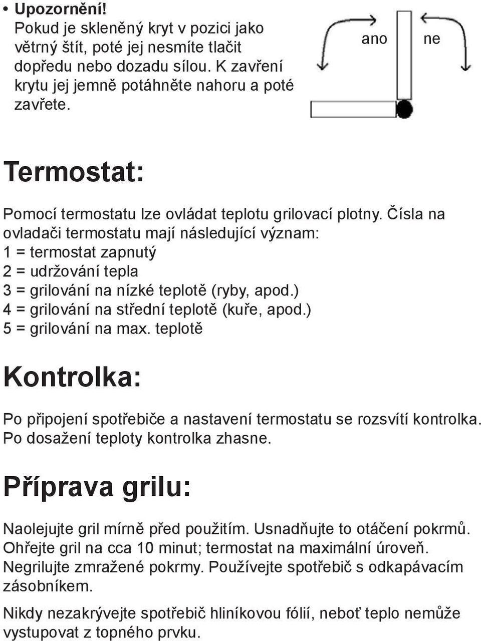 Čísla na ovladači termostatu mají následující význam: 1 = termostat zapnutý 2 = udržování tepla 3 = grilování na nízké teplotě (ryby, apod.) 4 = grilování na střední teplotě (kuře, apod.