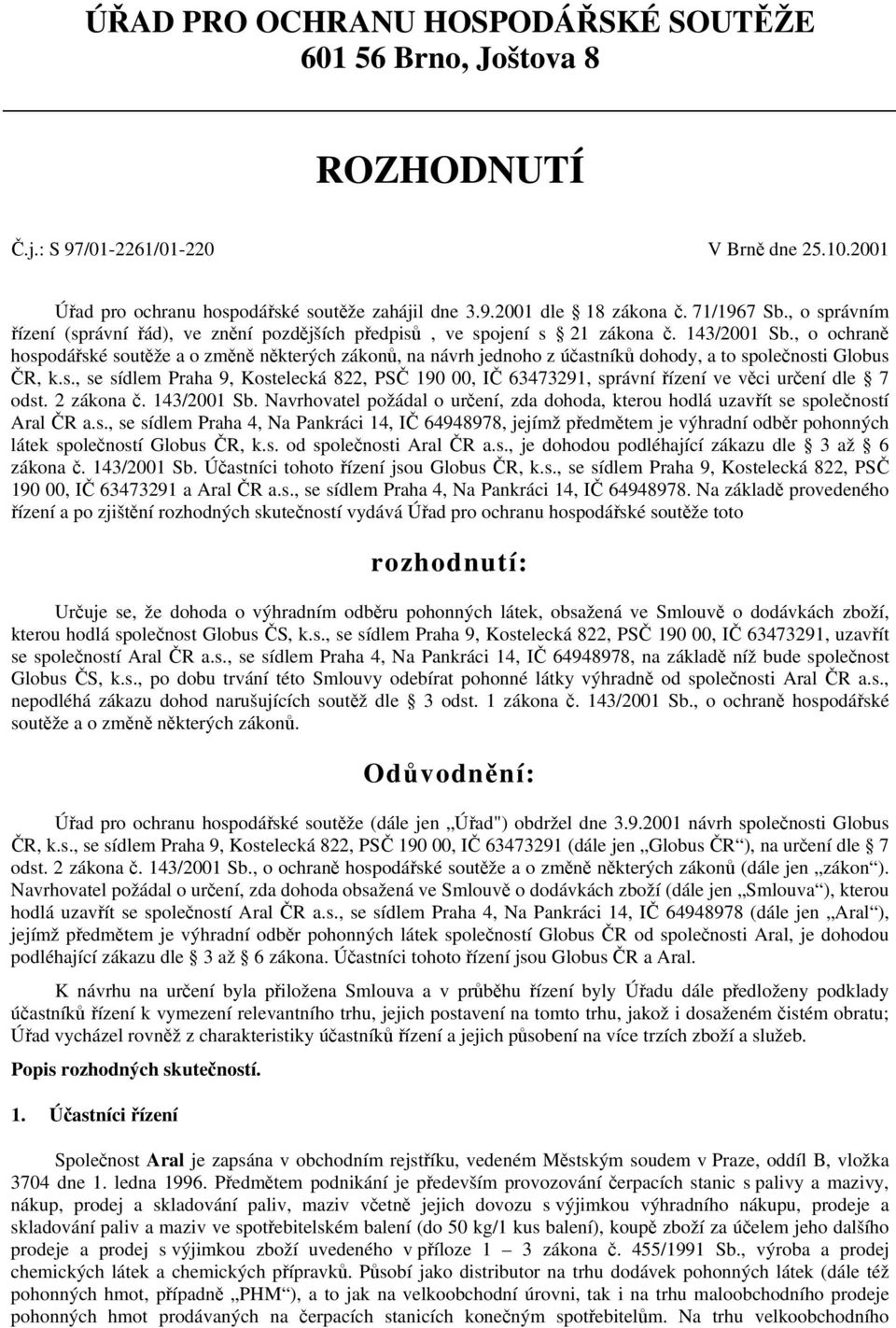 , o ochraně hospodářské soutěže a o změně některých zákonů, na návrh jednoho z účastníků dohody, a to společnosti Globus ČR, k.s., se sídlem Praha 9, Kostelecká 822, PSČ 190 00, IČ 63473291, správní řízení ve věci určení dle 7 odst.