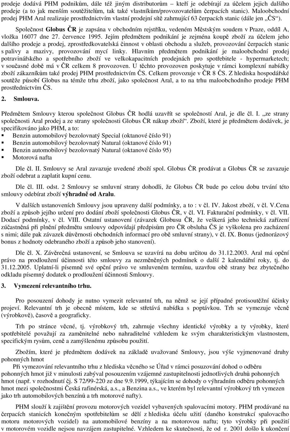 Společnost Globus ČR je zapsána v obchodním rejstříku, vedeném Městským soudem v Praze, oddíl A, vložka 16077 dne 27. července 1995.