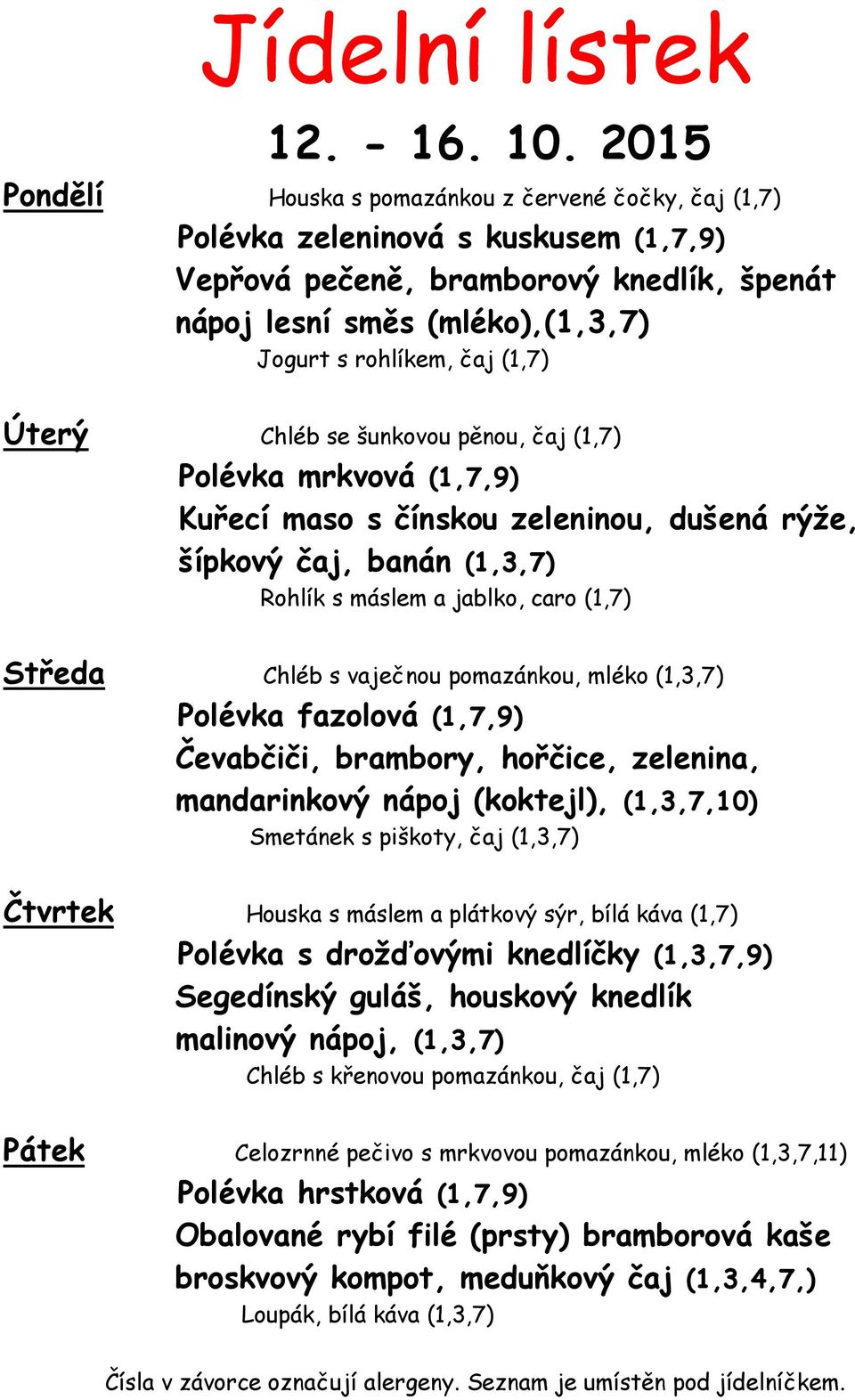 (1,7) Úterý Chléb se šunkovou pěnou, čaj (1,7) Polévka mrkvová (1,7,9) Kuřecí maso s čínskou zeleninou, dušená rýže, šípkový čaj, banán (1,3,7) Rohlík s máslem a jablko, caro (1,7) Středa Chléb s