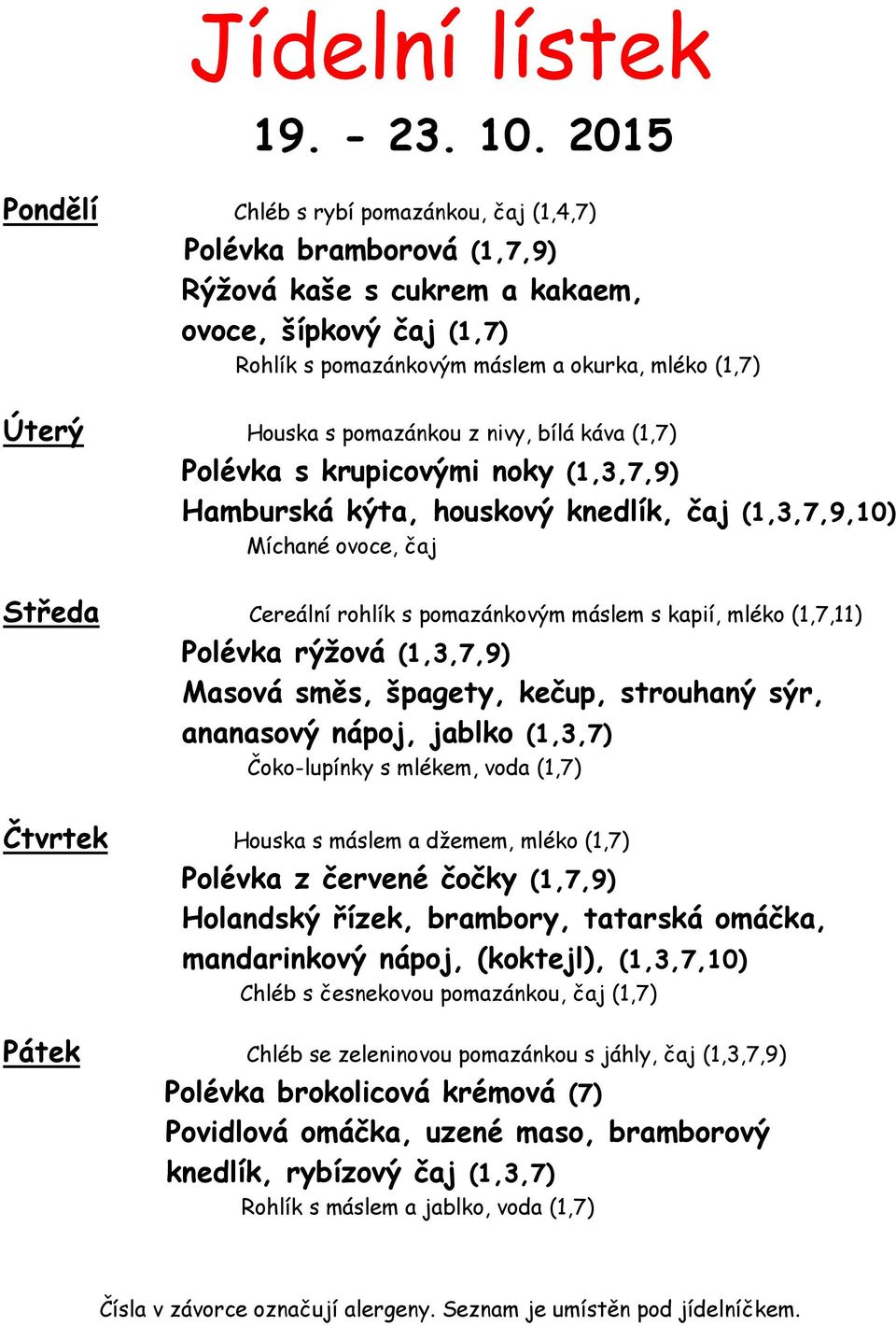 pomazánkou z nivy, bílá káva (1,7) Polévka s krupicovými noky (1,3,7,9) Hamburská kýta, houskový knedlík, čaj (1,3,7,9,10) Míchané ovoce, čaj Středa Cereální rohlík s pomazánkovým máslem s kapií,