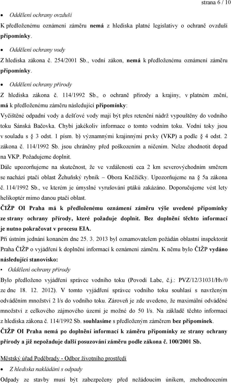 , o ochraně přírody a krajiny, v platném znění, má k předloženému záměru následující připomínky: Vyčištěné odpadní vody a dešťové vody mají být přes retenční nádrž vypouštěny do vodního toku Sánská