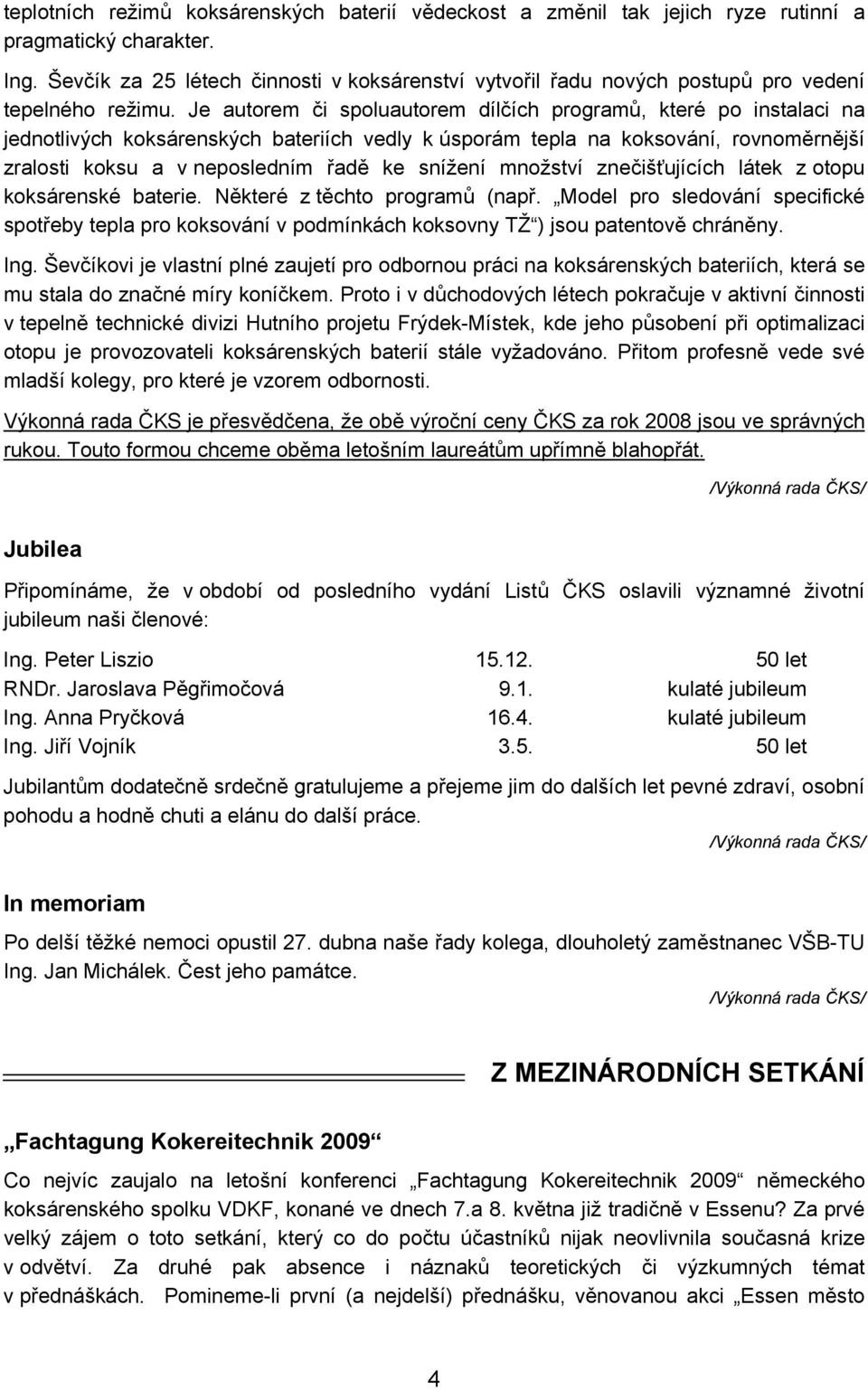 Je autorem či spoluautorem dílčích programů, které po instalaci na jednotlivých koksárenských bateriích vedly k úsporám tepla na koksování, rovnoměrnější zralosti koksu a v neposledním řadě ke