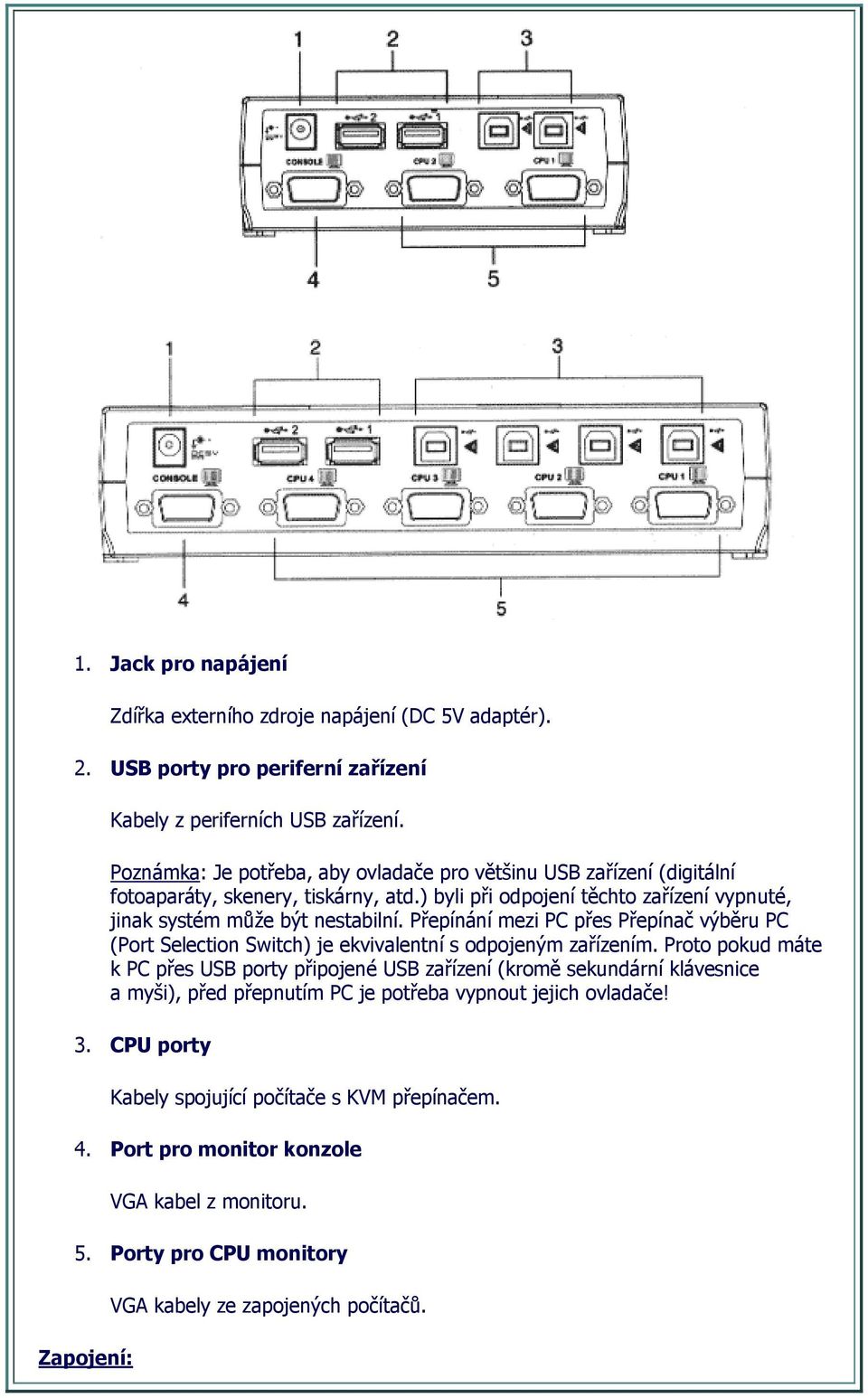 Přepínání mezi PC přes Přepínač výběru PC (Port Selection Switch) je ekvivalentní s odpojeným zařízením.