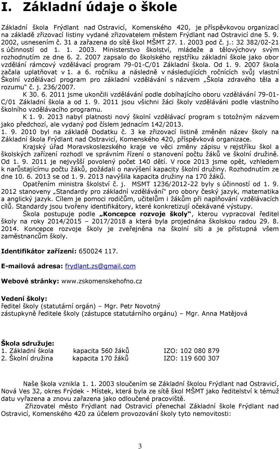 Od 1. 9. 2007 škola začala uplatňovat v 1. a 6. ročníku a následně v následujících ročnících svůj vlastní Školní vzdělávací program pro základní vzdělávání s názvem Škola zdravého těla a rozumu č. j.