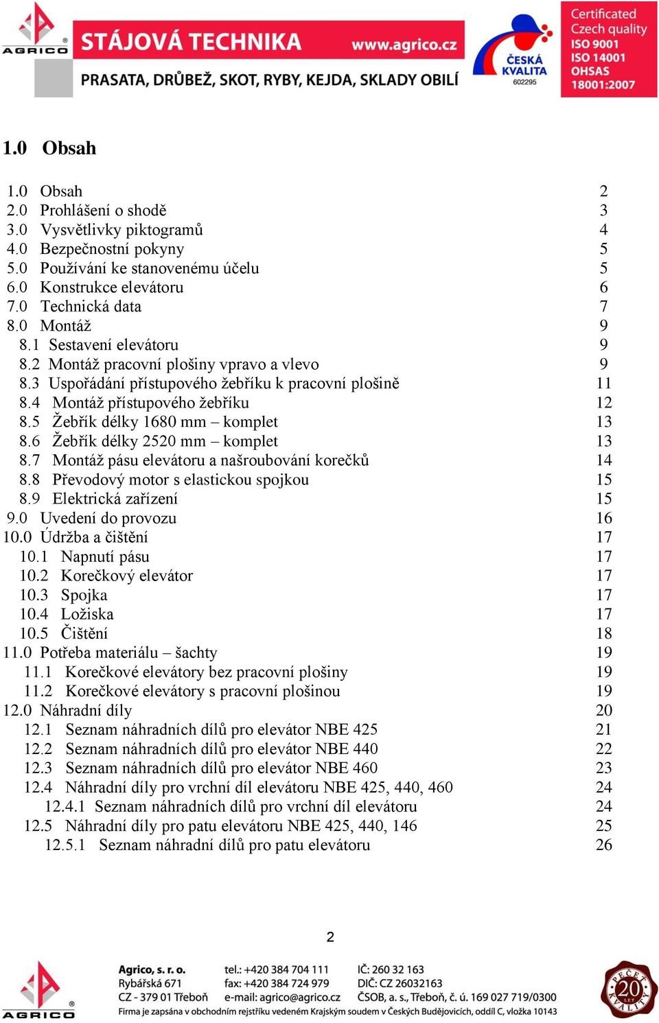 5 Žebřík délky 1680 mm komplet 13 8.6 Žebřík délky 2520 mm komplet 13 8.7 Montáž pásu elevátoru a našroubování korečků 14 8.8 Převodový motor s elastickou spojkou 15 8.9 Elektrická zařízení 15 9.