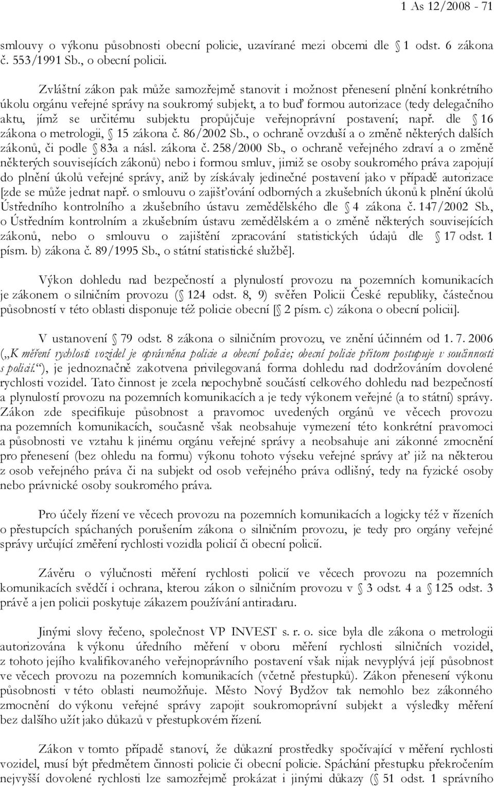 subjektu propůjčuje veřejnoprávní postavení; např. dle 16 zákona o metrologii, 15 zákona č. 86/2002 Sb., o ochraně ovzduší a o změně některých dalších zákonů, či podle 83a a násl. zákona č. 258/2000 Sb.