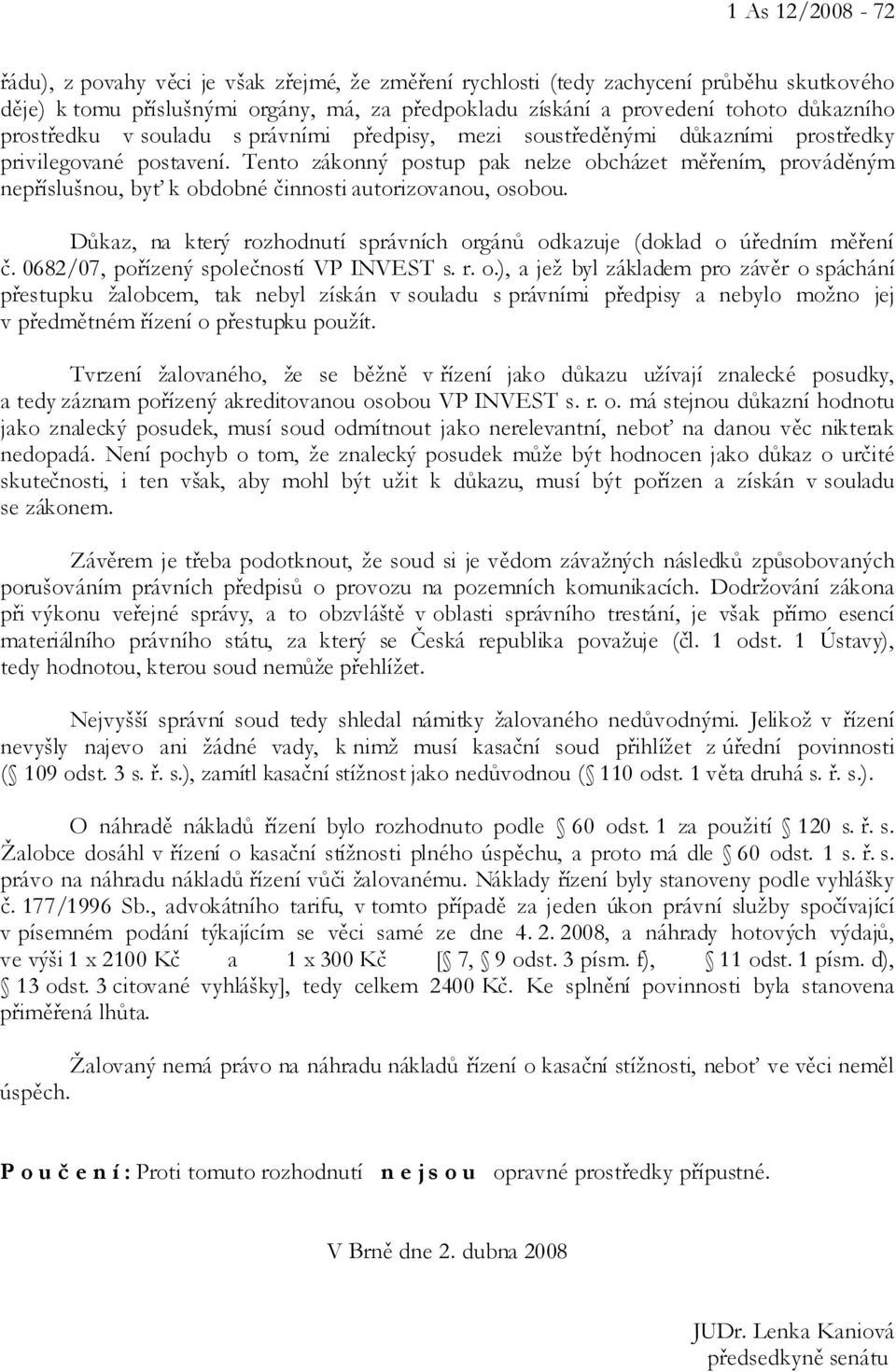 Tento zákonný postup pak nelze obcházet měřením, prováděným nepříslušnou, byť k obdobné činnosti autorizovanou, osobou. Důkaz, na který rozhodnutí správních orgánů odkazuje (doklad o úředním měření č.