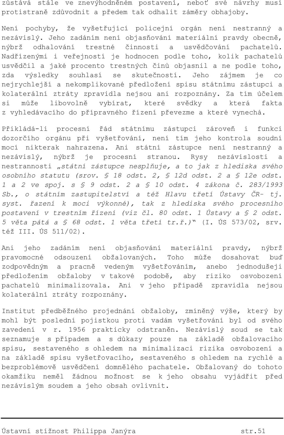 Nadřízenými i veřejností je hodnocen podle toho, kolik pachatelů usvědčil a jaké procento trestných činů objasnil a ne podle toho, zda výsledky souhlasí se skutečností.