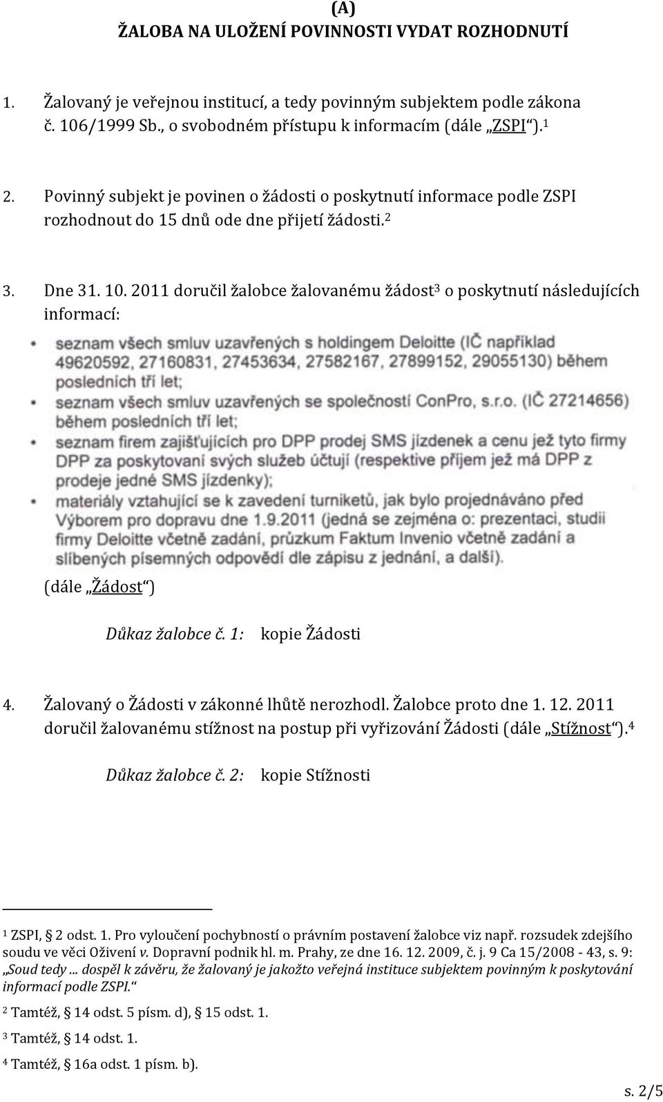 2011 doručil žalobce žalovanému žádost 3 o poskytnutí následujících informací: (dále Žádost ) Důkaz žalobce č. 1: kopie Žádosti 4. Žalovaný o Žádosti v zákonné lhůtě nerozhodl. Žalobce proto dne 1.