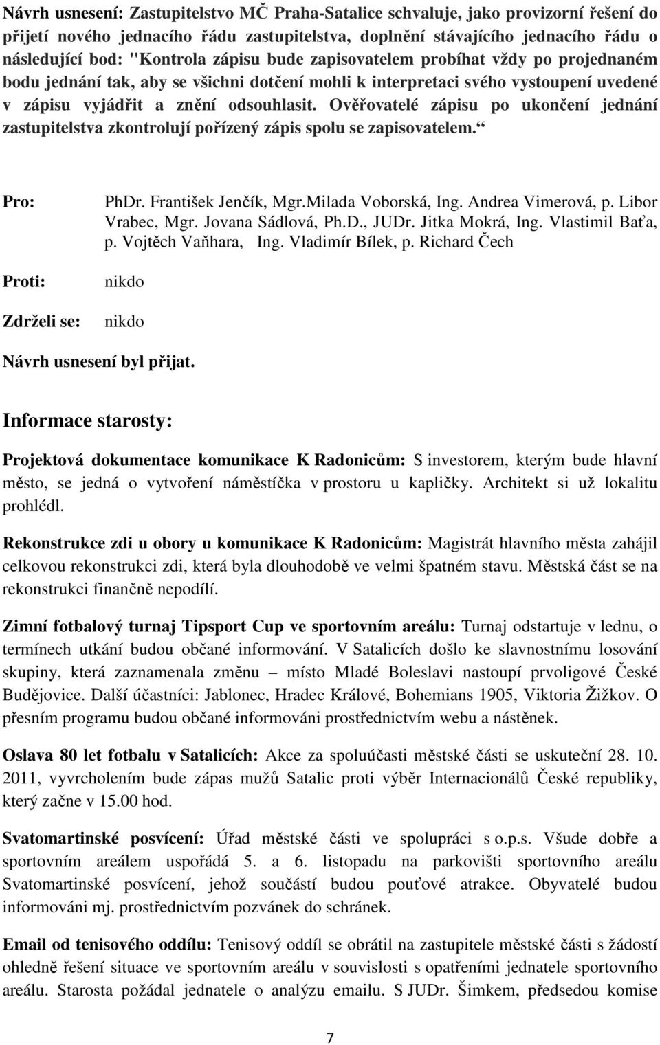 Ověřovatelé zápisu po ukončení jednání zastupitelstva zkontrolují pořízený zápis spolu se zapisovatelem. Pro: Proti: Zdrželi se: Vrabec, Mgr. Jovana Sádlová, Ph.D., JUDr. Jitka Mokrá, Ing.