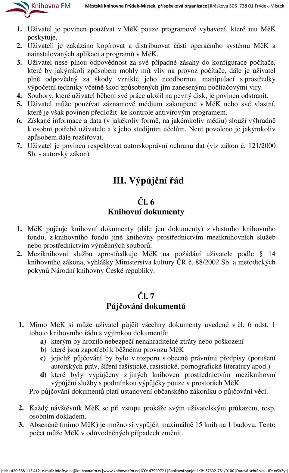 Uživatel nese plnou odpovědnost za své případné zásahy do konfigurace počítače, které by jakýmkoli způsobem mohly mít vliv na provoz počítače, dále je uživatel plně odpovědný za škody vzniklé jeho