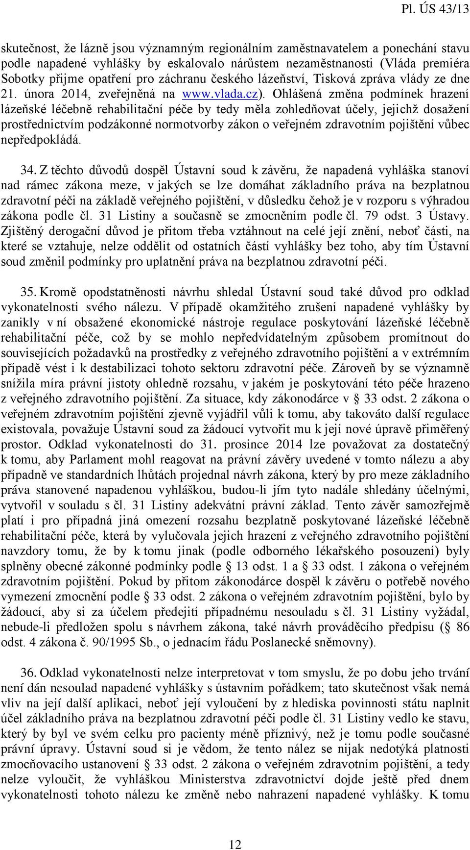 Ohlášená změna podmínek hrazení lázeňské léčebně rehabilitační péče by tedy měla zohledňovat účely, jejichž dosažení prostřednictvím podzákonné normotvorby zákon o veřejném zdravotním pojištění vůbec