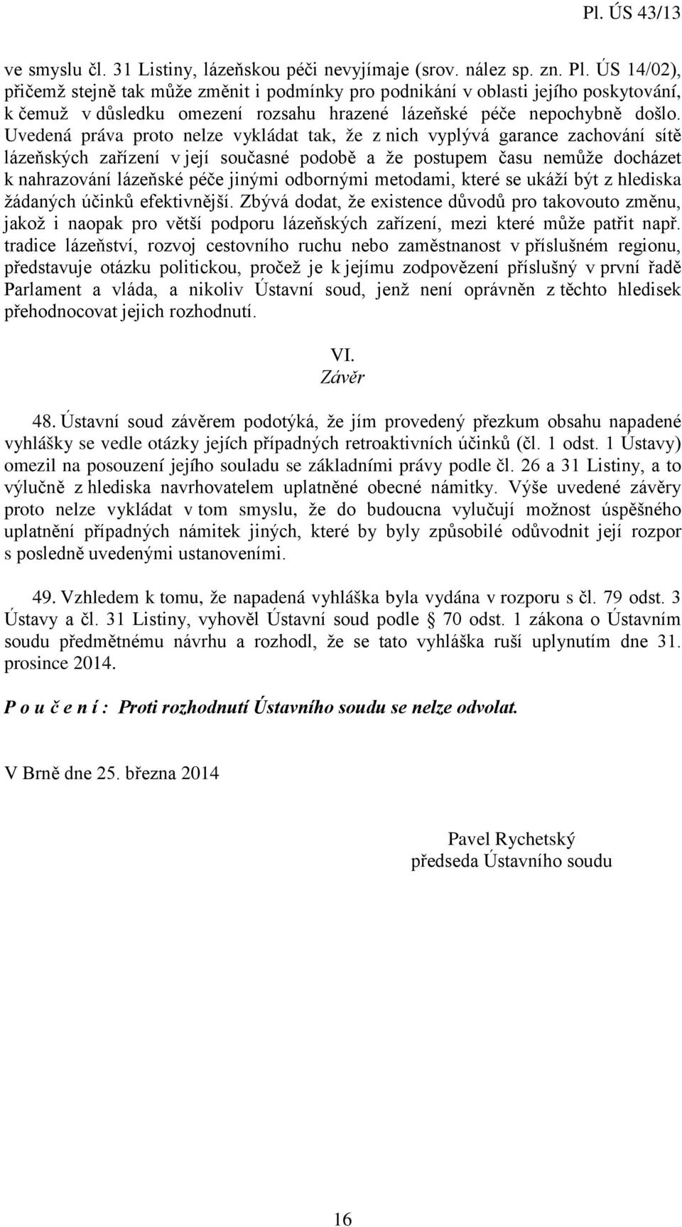 Uvedená práva proto nelze vykládat tak, že z nich vyplývá garance zachování sítě lázeňských zařízení v její současné podobě a že postupem času nemůže docházet k nahrazování lázeňské péče jinými