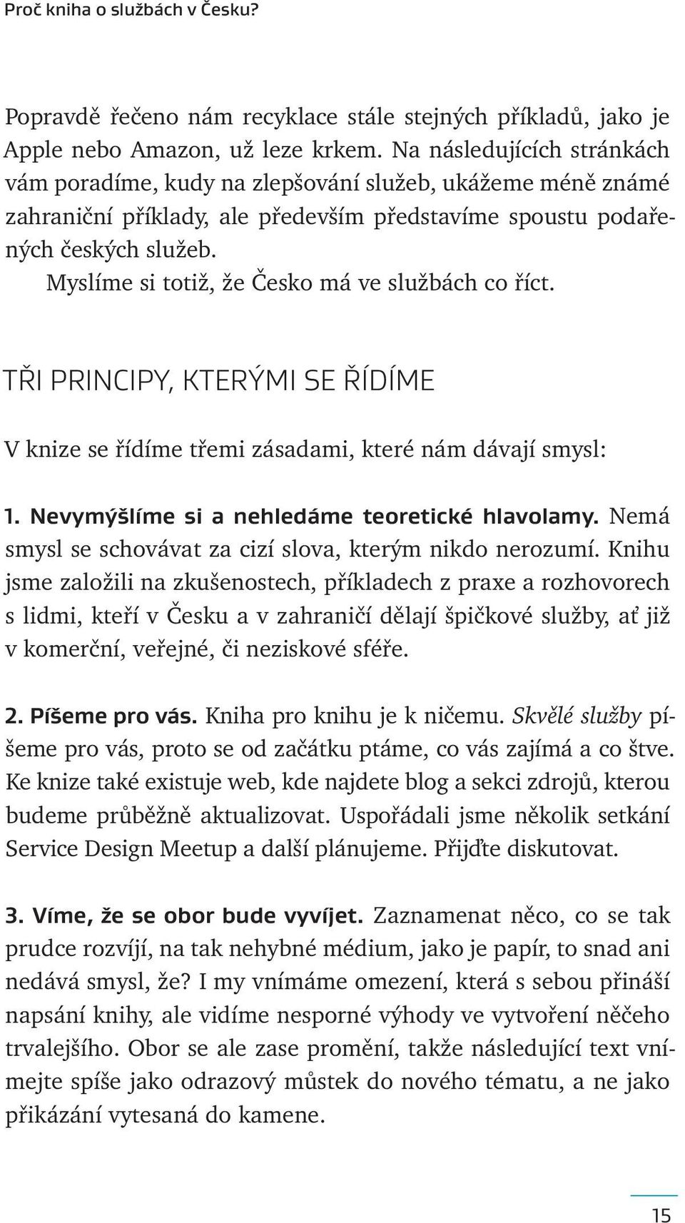 Myslíme si totiž, že Česko má ve službách co říct. TŘI PRINCIPY, KTERÝMI SE ŘÍDÍME V knize se řídíme třemi zásadami, které nám dávají smysl: 1. Nevymýšlíme si a nehledáme teoretické hlavolamy.